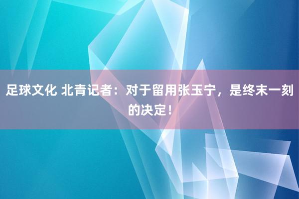 足球文化 北青记者：对于留用张玉宁，是终末一刻的决定！