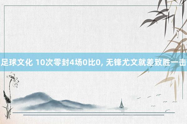 足球文化 10次零封4场0比0, 无锋尤文就差致胜一击