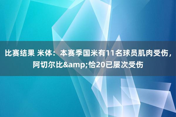 比赛结果 米体：本赛季国米有11名球员肌肉受伤，阿切尔比&恰20已屡次受伤