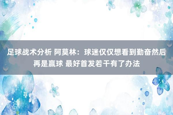 足球战术分析 阿莫林：球迷仅仅想看到勤奋然后再是赢球 最好首发若干有了办法