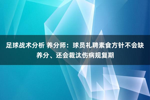 足球战术分析 养分师：球员礼聘素食方针不会缺养分、还会裁汰伤病规复期