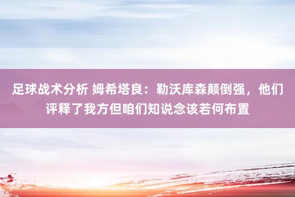 足球战术分析 姆希塔良：勒沃库森颠倒强，他们评释了我方但咱们知说念该若何布置