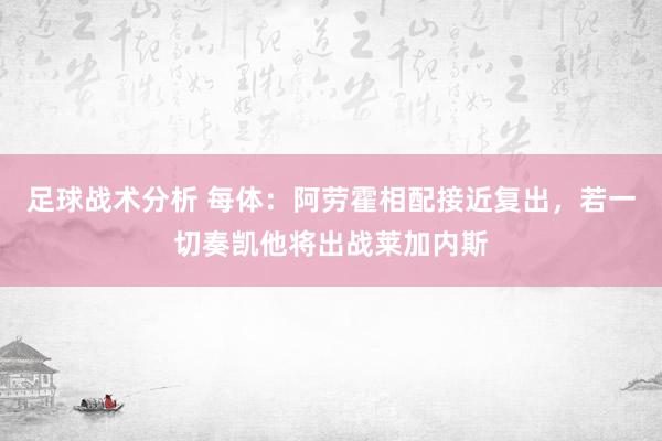 足球战术分析 每体：阿劳霍相配接近复出，若一切奏凯他将出战莱加内斯