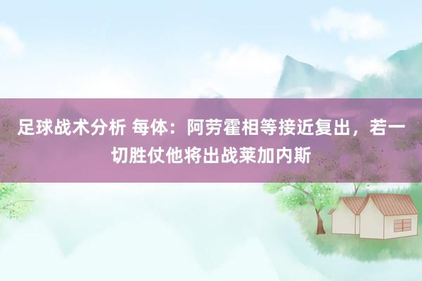 足球战术分析 每体：阿劳霍相等接近复出，若一切胜仗他将出战莱加内斯