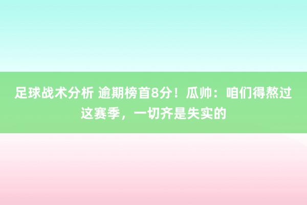 足球战术分析 逾期榜首8分！瓜帅：咱们得熬过这赛季，一切齐是失实的