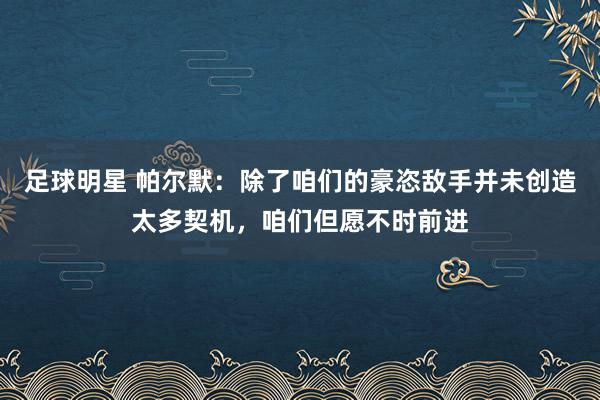 足球明星 帕尔默：除了咱们的豪恣敌手并未创造太多契机，咱们但愿不时前进