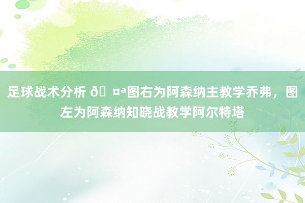 足球战术分析 🤪图右为阿森纳主教学乔弗，图左为阿森纳知晓战教学阿尔特塔