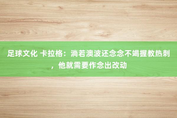 足球文化 卡拉格：淌若澳波还念念不竭握教热刺，他就需要作念出改动