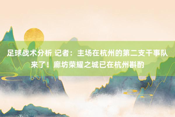 足球战术分析 记者：主场在杭州的第二支干事队来了！廊坊荣耀之城已在杭州斟酌