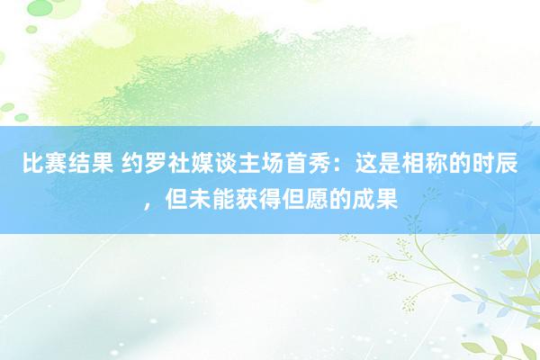 比赛结果 约罗社媒谈主场首秀：这是相称的时辰，但未能获得但愿的成果