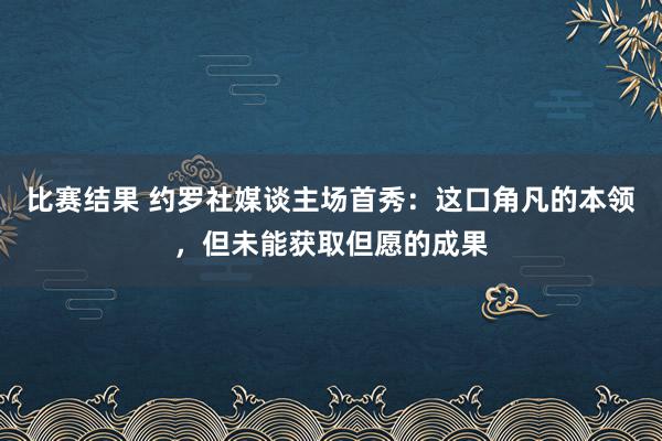 比赛结果 约罗社媒谈主场首秀：这口角凡的本领，但未能获取但愿的成果