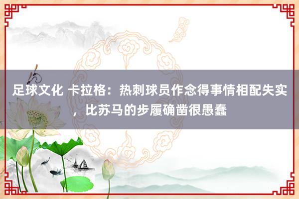 足球文化 卡拉格：热刺球员作念得事情相配失实，比苏马的步履确凿很愚蠢