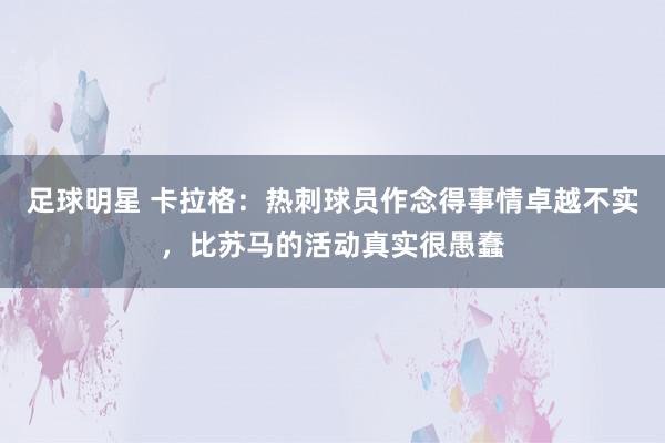 足球明星 卡拉格：热刺球员作念得事情卓越不实，比苏马的活动真实很愚蠢