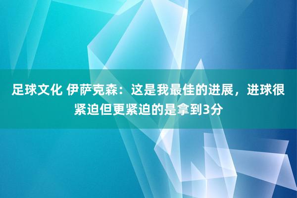 足球文化 伊萨克森：这是我最佳的进展，进球很紧迫但更紧迫的是拿到3分