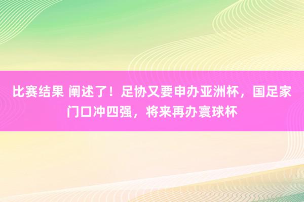 比赛结果 阐述了！足协又要申办亚洲杯，国足家门口冲四强，将来再办寰球杯