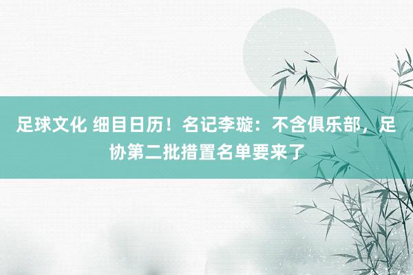 足球文化 细目日历！名记李璇：不含俱乐部，足协第二批措置名单要来了